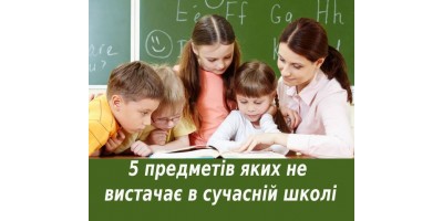 5 ПРЕДМЕТІВ, ЯКИХ БРАКУЄ В СУЧАСНІЙ ШКОЛІ